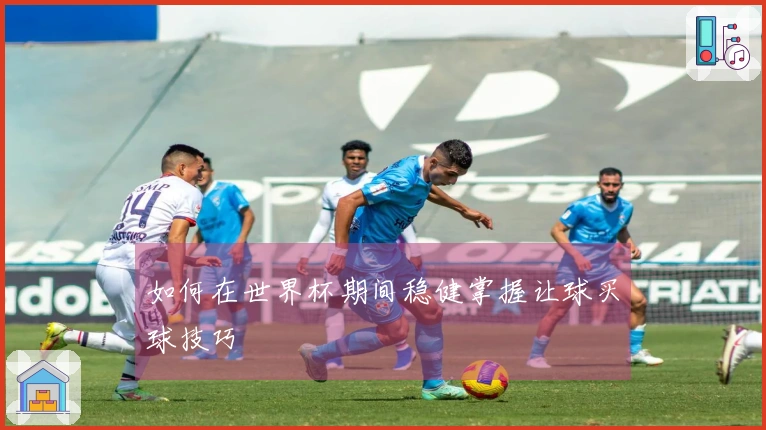 如何在世界杯期间稳健掌握让球买球技巧
