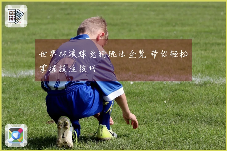 世界杯滚球竞猜玩法全览 带你轻松掌握投注技巧