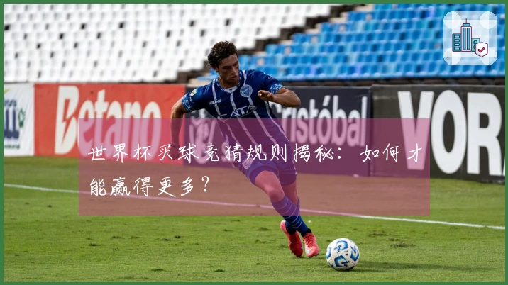 世界杯买球竞猜规则揭秘：如何才能赢得更多？