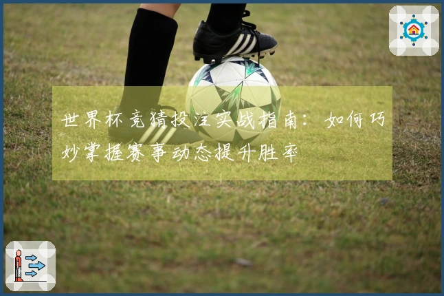世界杯竞猜投注实战指南：如何巧妙掌握赛事动态提升胜率