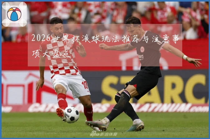 2026世界杯滚球玩法推荐与注意事项大盘点