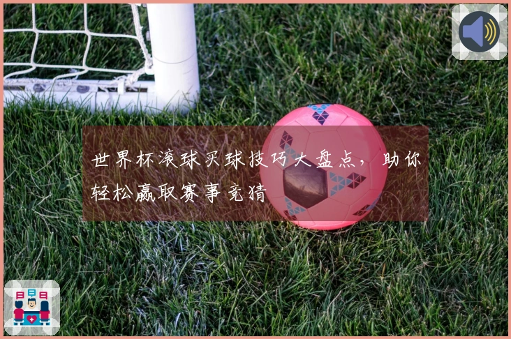 世界杯滚球买球技巧大盘点，助你轻松赢取赛事竞猜