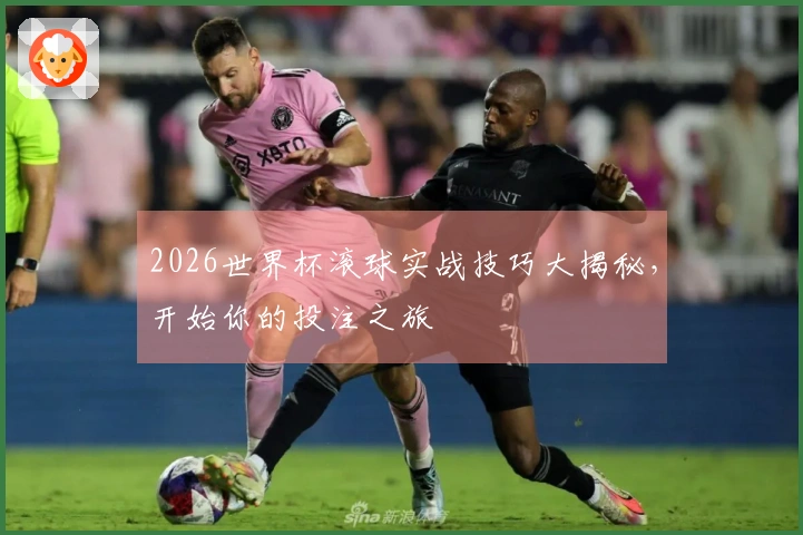 2026世界杯滚球实战技巧大揭秘，开始你的投注之旅