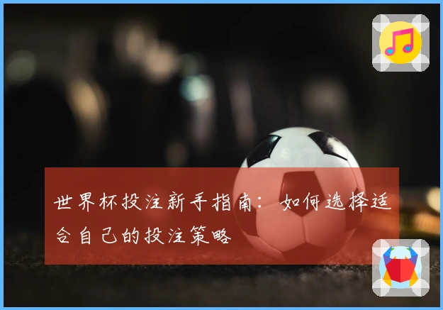 世界杯投注新手指南:如何选择适合自己的投注策略