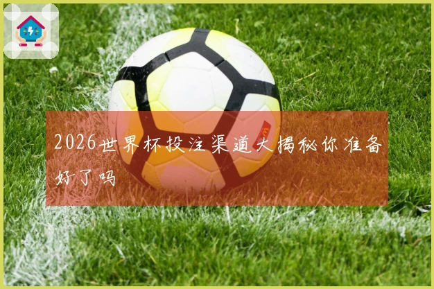 2026世界杯投注渠道大揭秘你准备好了吗