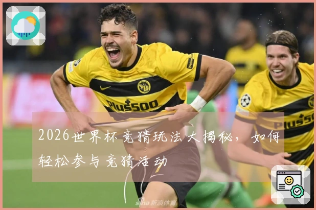 2026世界杯竞猜玩法大揭秘，如何轻松参与竞猜活动