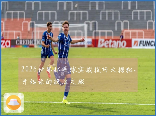 2026世界杯滚球实战技巧大揭秘，开始你的投注之旅