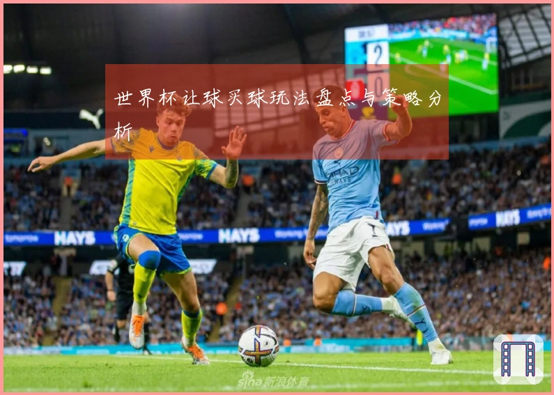 世界杯让球买球玩法盘点与策略分析