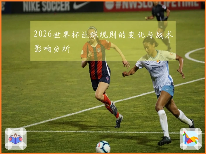2026世界杯让球规则的变化与战术影响分析