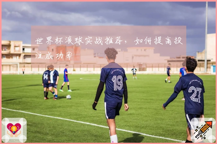 世界杯滚球实战推荐，如何提高投注成功率