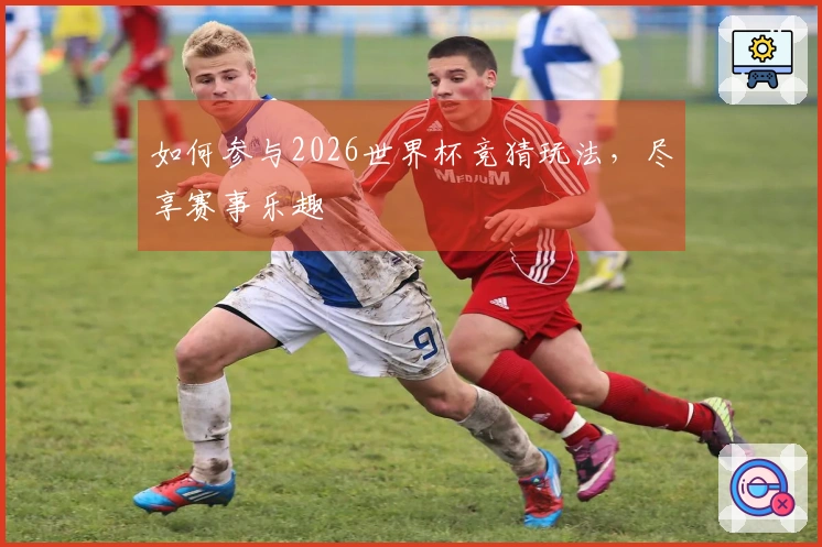 如何参与2026世界杯竞猜玩法，尽享赛事乐趣