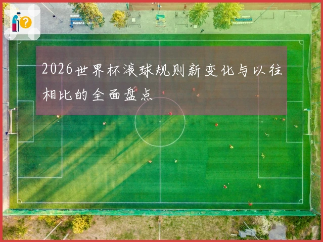 2026世界杯滚球规则新变化与以往相比的全面盘点