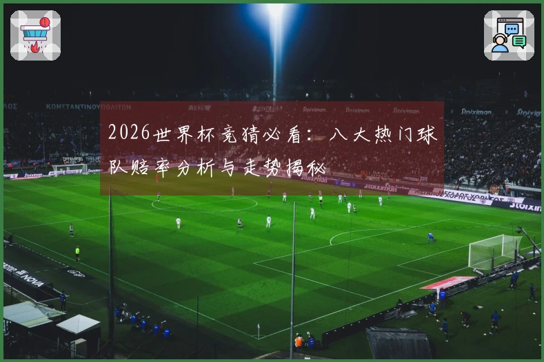 2026世界杯竞猜必看：八大热门球队赔率分析与走势揭秘