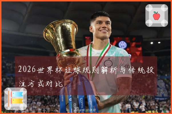 2026世界杯让球规则解析与传统投注方式对比