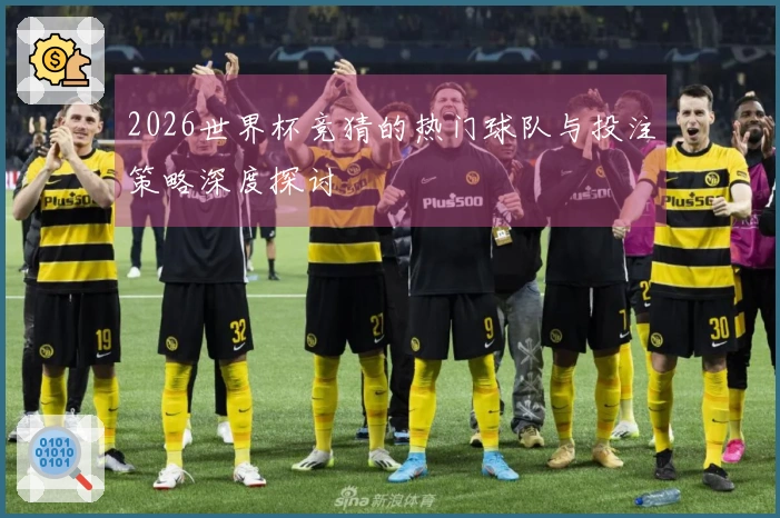 2026世界杯竞猜的热门球队与投注策略深度探讨