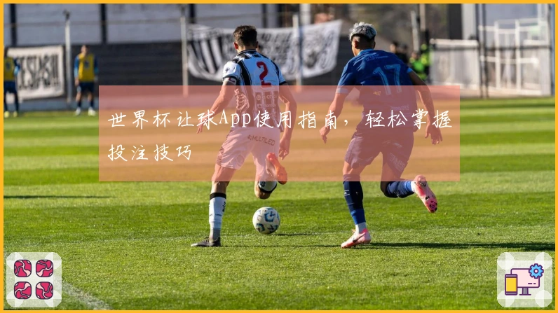 世界杯让球App使用指南，轻松掌握投注技巧
