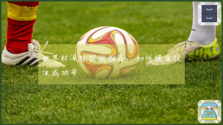 世界杯滚球实战推荐，如何提高投注成功率