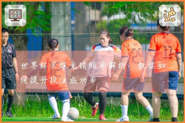 世界杯买球竞猜赔率解析，教你如何提升投注成功率